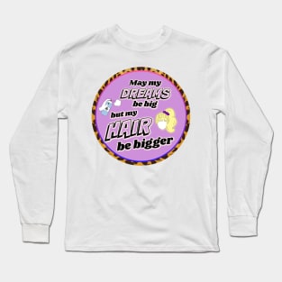 Big Dreams, Huge Hair Long Sleeve T-Shirt